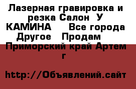 Лазерная гравировка и резка Салон “У КАМИНА“  - Все города Другое » Продам   . Приморский край,Артем г.